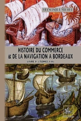Histoire du commerce et de la navigation à Bordeaux : principalement sous l'administration anglaise. Vol. 1. Tomes I-II - Francisque Michel