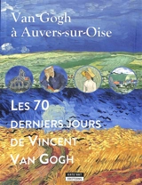 Van Gogh à Auvers-sur-Oise : les 70 derniers jours de Vincent Van Gogh - Catherine De Duve