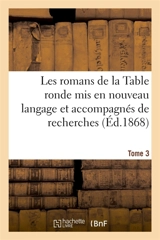 Les romans de la Table ronde mis en nouveau langage et accompagnés de recherches- Tome 3 : sur l'origine et le caractère de ces grandes compositions - Paulin Paris