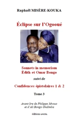 Edith-Lucie Bongo. Vol. 3. Eclipse sur l'Ogooué : sonnets in memoriam Edith et Omar Bongo. Confidences épistolaires 1 & 2 - Raphaël Misère-Kouka