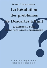 La Résolution des problèmes de Descartes à Kant : l'analyse à l'âge de la révolution scientifique - Benoît Timmermans