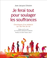 Je ferai tout pour soulager les souffrances : chroniques d'un médecin sur des fins de vie - Jean-Jacques Erbstein