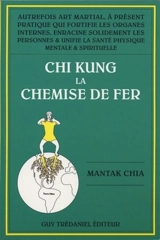 Chi-kung. Vol. 1. La chemise de fer : autrefois art martial, à présent pratique qui fortifie les organes internes, enracine solidement les personnes et unifie la santé physique, mentale et spirituelle - Mantak Chia