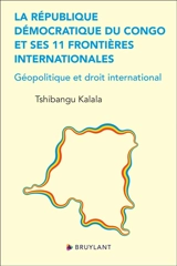 La République démocratique du Congo et ses 11 frontières internationales : géopolitique et droit international - Tshibangu Kalala