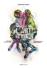 L'art se rue. Vol. 2. 12 pionniers de l'art urbain en France - Karen Brunel-Lafargue