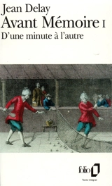 Avant mémoire. Vol. 1. D'Une minute à l'autre : 1555-1736 - Jean Delay