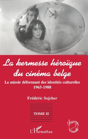 La kermesse héroïque du cinéma belge. Vol. 2. Le miroir déformant des identités culturelles : 1965-1988 - Frédéric Sojcher