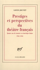Prestiges et perspectives du théâtre français : quatre ans de tournée en Amérique Latine : 1941-1945 - Louis Jouvet