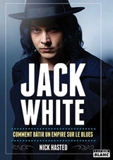 Jack White : comment bâtir un empire sur le blues - Nick Hasted
