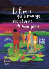 La femme qui a mangé les lèvres de mon père - Tudor Ganea