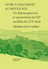 Vivre à Chaumont au Moyen Age : un château genevois et son territoire du XIIe au début du XVIe siècle - Matthieu de La Corbière