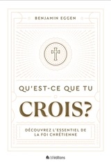 Qu'est-ce que tu crois ? : découvrez l'essentiel de la foi chrétienne - Benjamin Eggen
