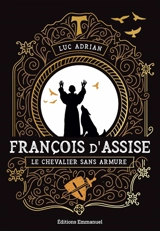 François d'Assise : le chevalier sans armure - Luc Adrian