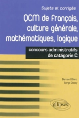 QCM de français, culture générale, mathématiques, logique : concours de catégorie C : sujets et corrigés - Bernard Blanc