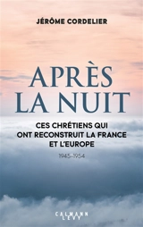 Après la nuit : ces chrétiens qui ont reconstruit la France et l'Europe : 1945-1954 - Jérôme Cordelier
