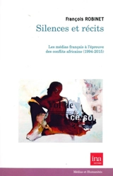Silences et récits : les médias français à l'épreuve des conflits africains : 1994-2015 - François Robinet