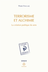 Terrorisme et alchimie : la création poétique du sens : essais - Pierre Vinclair