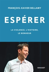 Espérer : la violence, l'histoire, le bonheur - François-Xavier Bellamy