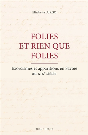 Folies et rien que folies : exorcismes et apparitions en Savoie au XIXe siècle - Elisabetta Lurgo