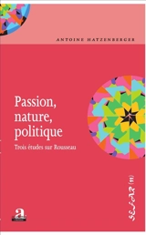 Passion, nature, politique : trois études sur Rousseau - Antoine Hatzenberger