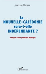 La Nouvelle-Calédonie sera-t-elle indépendante ? : analyse d'une politique publique - Jean-Luc Mathieu