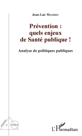 Prévention : quels enjeux de santé publique ! : analyse de politiques publiques - Jean-Luc Mathieu