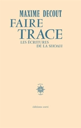 Faire trace : les écritures de la Shoah - Maxime Decout