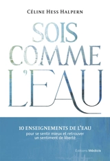 Sois comme l'eau : 10 enseignements de l'eau pour se sentir mieux et retrouver un sentiment de liberté - Céline Hess-Halpern
