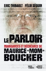 Le parloir : Manigances et déchéance de Maurice "Mom" Boucher - Séguin, Félix