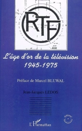 L'âge d'or de la télévision, 1945-1975 : histoire d'une ambition française - Jean-Jacques Ledos
