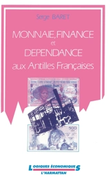 Monnaie, finance et dépendance aux Antilles françaises - Serge Baret