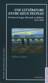 Une littérature entre deux peuples : écrivains de langue allemande en Bohême (1815-1848) - Hélène Leclerc