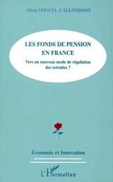 Le fonds de pension en France : vers un nouveau monde de régulation des retraites ? - Alban Goguel d'Allondans
