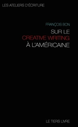 Sur le creative writing à l'américaine : le légendaire cours de Malt Olbren, avec 21 exercices commentés - François Bon