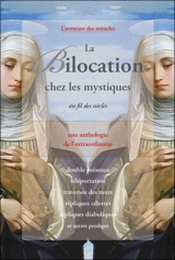La bilocation chez les mystiques au fil des siècles : une anthologie de l'extraordinaire : double présence, téléportation, traversée des murs, répliques célestes, répliques diaboliques et autres prodiges