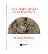 Une autre histoire de la Bretagne : vue par l'archéologie : au-delà du mythe celte - Yannick Lecerf