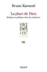 La place de Dieu : religion et politique chez les modernes - Bruno Karsenti