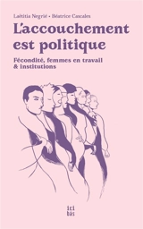 L'accouchement est politique : fécondité, femmes en travail & institutions - Laëtitia Négrié