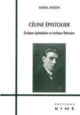 Céline épistolier : écriture épistolaire et écriture littéraire - Sonia Anton