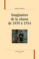 Imaginaires de la chasse de 1870 à 1914 - Isabelle Guillaume