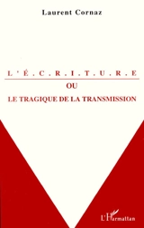 L'écriture ou Le tragique de la transmission : esquisse pour une histoire de la lettre - Laurent Cornaz
