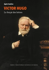 Victor Hugo : le forçat des lettres - Agnès Sandras