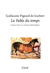 La fable du temps : l'espace, l'être et ses simulacres philosophiques - Guillaume Pigeard de Gurbert