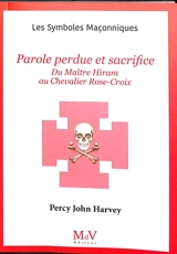 Parole perdue et sacrifice : du maître Hiram au chevalier Rose-Croix - Percy John Harvey