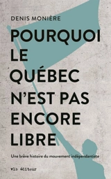 Pourquoi le Québec n'est pas encore libre : Une brève histoire du mouvement indépendantiste - Denis Monière