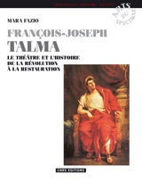 François Joseph Talma : le théâtre et l'histoire, de la Révolution à la Restauration - Mara Fazio