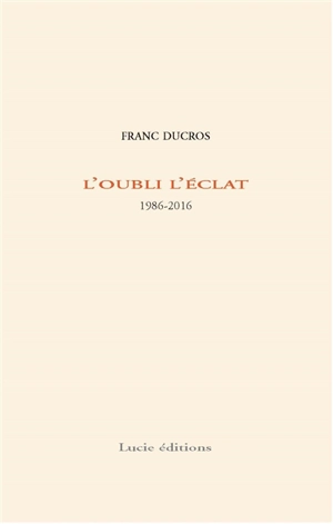 L'oubli l'éclat : 1986-2016 - Franc Ducros