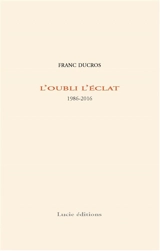 L'oubli l'éclat : 1986-2016 - Franc Ducros