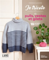 Je tricote des pulls, vestes et gilets : chic et intemporels : 15 projets à tricoter - Frédérique Alexandre