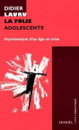 La folie adolescente : psychanalyse d'un âge en crise - Didier Lauru